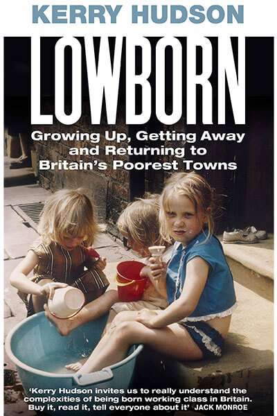 Lowborn: Growing Up, Getting Away And Returning To Britain’s Poorest Towns